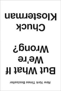 But What If We're Wrong? : Thinking about the Present as If It Were the Past - Chuck Klosterman