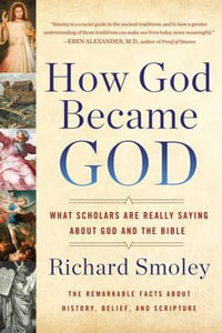 How God Became God : What Scholars Are Really Saying About God and the Bible - Richard M. Smoley