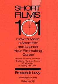 Short Films 101 : How to Make a Short for Under $50K-and Launch Your Filmmaking Career - Frederick Levy