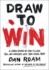 Draw to Win : A Crash Course on How to Lead, Sell, and Innovate With Your Visual Mind - Dan Roam