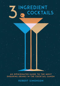 3-Ingredient Cocktails : An Opinionated Guide to the Most Enduring Drinks in the Cocktail Canon - Robert Simonson