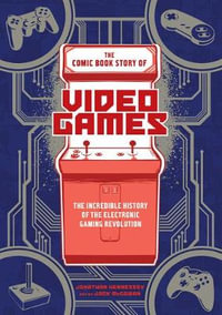 The Comic Book Story of Video Games : The Incredible History of the Electronic Gaming Revolution - Jonathan Hennessey