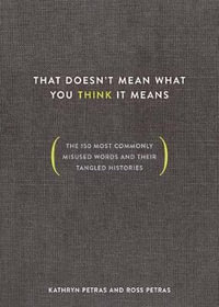 That Doesn't Mean What You Think It Means : The 150 Most Commonly Misused Words and Their Tangled Histories - Kathryn Petras