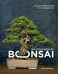 The Little Book of Bonsai : An Easy Guide to Caring for Your Bonsai Tree - Jonas Dupuich