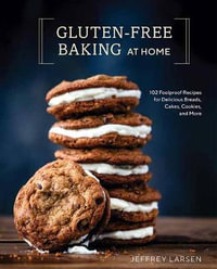 Gluten-Free Baking At Home : 102 Foolproof Recipes for Delicious Breads, Cakes, Cookies, and More - Jeffrey Larsen