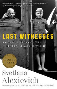 Last Witnesses : An Oral History of the Children of World War II - Svetlana Alexievich