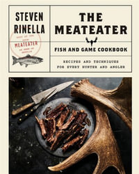 The MeatEater Fish and Game Cookbook : Recipes and Techniques for Every Hunter and Angler - Steven Rinella