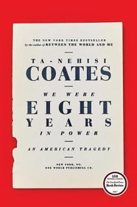 We Were Eight Years in Power : An American Tragedy - Ta-Nehisi Coates