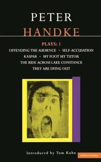 Handke Plays: 1: Offending the Audience; My Foot My Tutor; Self Accusation; Kaspar; Lake Constance; They are Dying Out : Offending the Audience; My Foot My Tutor; Self Accusation; Kaspar; Lake Constance; They are Dying Out - Peter Handke