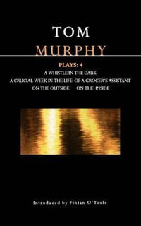 Murphy Plays : 4: Whistle in the Dark; crucial Week in the Life of a Grocer's Assistant; on the Outside; On the Inside - Tom Murphy