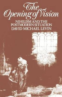 The Opening of Vision : Nihilism and the Postmodern Situation - David Michael Levin