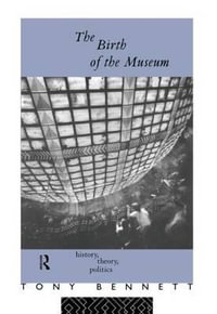 The Birth of the Museum : History, Theory, Politics - Tony Bennett