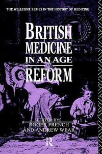 British Medicine in an Age of Reform : Wellcome Institute Series in the History of Medicine - Roger French