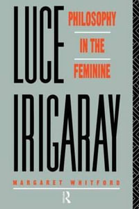 Luce Irigaray : Philosophy in the Feminine - Margaret Whitford