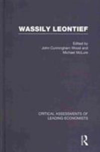 Wassily Leontief : Critical Assessments of Leading Economists - Michael McLure