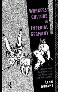 Workers' Culture in Imperial Germany : Leisure and Recreation in the Rhineland and Westphalia - Lynn Abrams