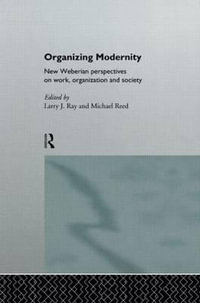 Organizing Modernity : New Weberian Perspectives on Work, Organization and Society - Larry Ray