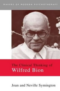 The Clinical Thinking of Wilfred Bion : Makers of Modern Psychotherapy - Joan Symington