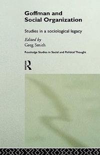 Goffman and Social Organization : Studies of a Sociological Legacy - Greg Smith