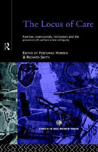 The Locus of Care : Families, Communities, Institutions, and the Provision of Welfare Since Antiquity - Peregrine Horden