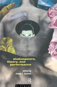 Shakespeare, Theory and Performance - James C. Bulman