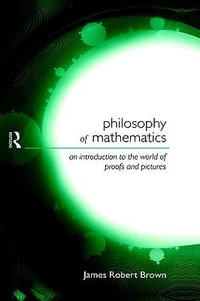 Philosophy of Mathematics : An Introduction to a World of Proofs and Pictures - James Robert Brown