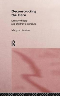 Deconstructing the Hero : Literary Theory and Children's Literature - Margery Hourihan