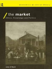 The Market : Ethics, Knowledge and Politics - John O'Neill