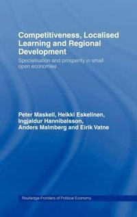 Competitiveness, Localised Learning and Regional Development : Specialization and Prosperity in Small Open Economies - Heikki Eskelinen