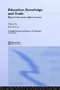 Education, Knowledge and Truth : Beyond the Postmodern Impasse - David Carr