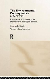 The Environmental Consequences of Growth : Steady-State Economics as an Alternative to Ecological Decline - Douglas Booth