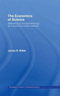 The Economics of Science : Methodology and Epistemology as if Economics Really Mattered - James R. Wible