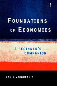 Foundations of Economics : A Beginner's Companion - Yanis  Varoufakis