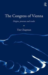 The Congress of Vienna : Origins, processes and results - Tim Chapman