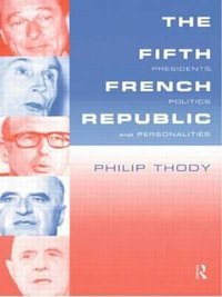 The Fifth French Republic : Presidents, Politics and Personalities: A Study of French Political Culture - Philip Thody