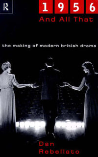 1956 and All That : The Making of Modern British Drama - Dan Rebellato