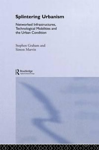 Splintering Urbanism : Networked Infrastructures, Technological Mobilities and the Urban Condition - Steve Graham