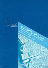 Splintering Urbanism : Networked Infrastructures, Technological Mobilities and the Urban Condition - Steve Graham