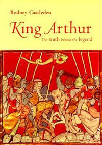 King Arthur : The Truth Behind the Legend - Rodney Castleden