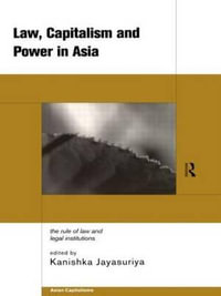 Law, Capitalism and Power in Asia : The Rule of Law and Legal Institutions - Kanishka Jayasuriya