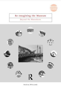 Re-Imagining the Museum : Beyond the Mausoleum - Andrea Witcomb