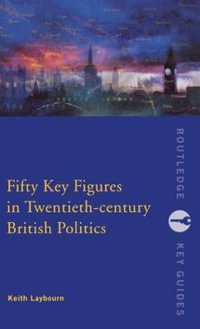 Fifty Key Figures in Twentieth Century British Politics : Routledge Key Guides - Keith Layborn