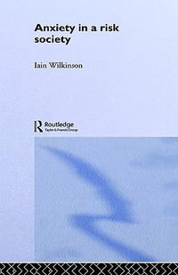 Anxiety in a 'Risk' Society : Health, Risk and Society - Iain Wilkinson