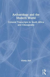 Archaeology and the Modern World : Colonial Transcripts in South Africa and Chesapeake - Martin Hall