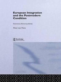 European Integration and the Postmodern Condition : Governance, Democracy, Identity - Peter Van Ham