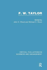 F. W. Taylor : Critical Evaluations in Business and Management - John Cunningham Wood