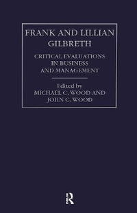 Frank and Lilian Gilbreth : Critical Evaluations in Business and Management - John Cunningham Wood