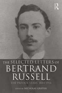 The Selected Letters of Bertrand Russell, Volume 1 : The Private Years 1884-1914 - Nicholas Griffin