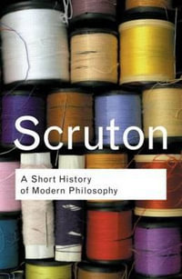 Short History of Modern Philosophy - From Descartes to Wittgenstein : From Descartes to Wittgenstein - Roger Scruton