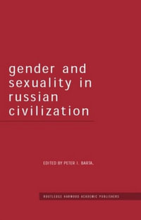 Gender and Sexuality in Russian Civilisation : Routledge Harwood Studies in Russian and European Literature - Peter I. Barta